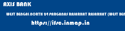 AXIS BANK  WEST BENGAL NORTH 24 PARGANAS RAJARHAT RAJARHAT (WEST BENGAL)  ifsc code